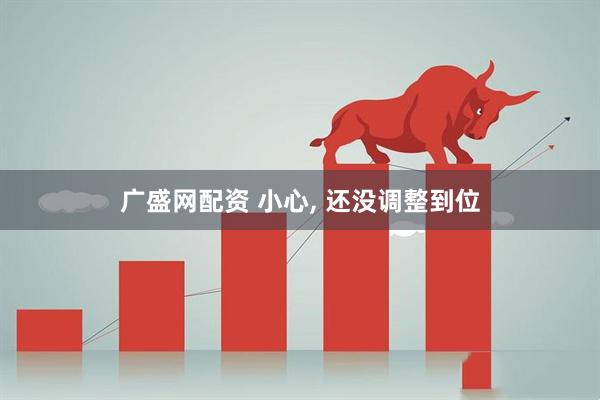 广盛网配资 小心, 还没调整到位
