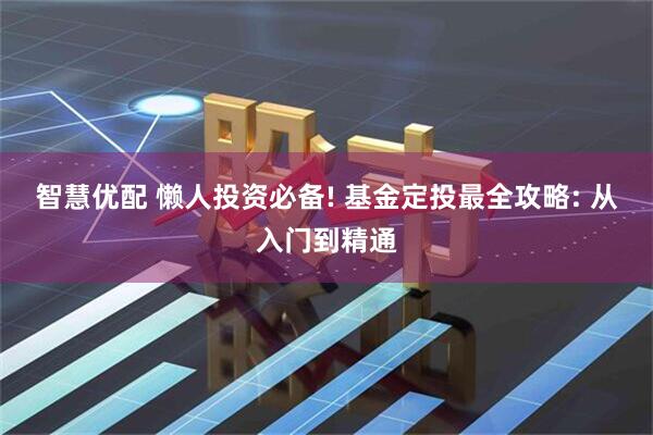 智慧优配 懒人投资必备! 基金定投最全攻略: 从入门到精通