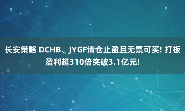 长安策略 DCHB、JYGF清仓止盈且无票可买! 打板盈利超310倍突破3.1亿元!