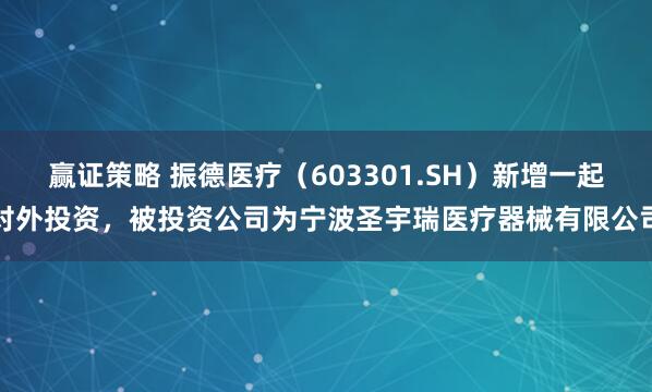 赢证策略 振德医疗（603301.SH）新增一起对外投资，被投资公司为宁波圣宇瑞医疗器械有限公司