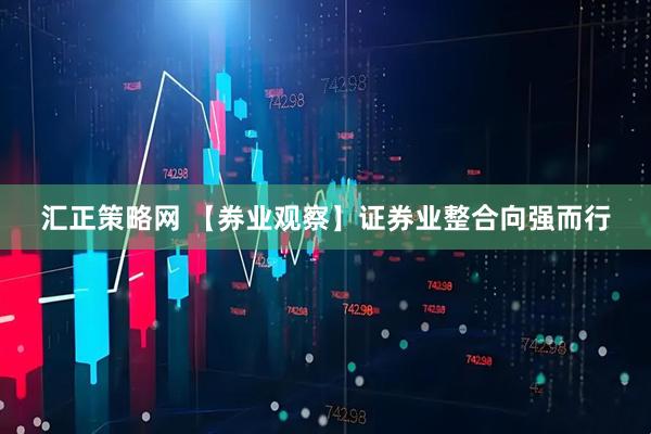 汇正策略网 【券业观察】证券业整合向强而行