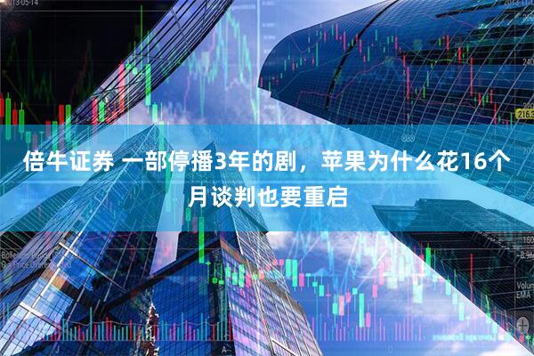 倍牛证券 一部停播3年的剧，苹果为什么花16个月谈判也要重启